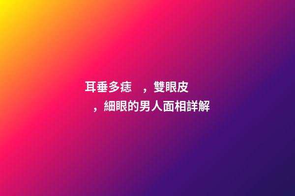 耳垂多痣，雙眼皮，細眼的男人面相詳解